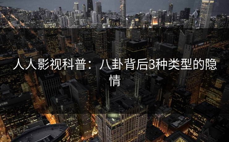 人人影视科普：八卦背后3种类型的隐情