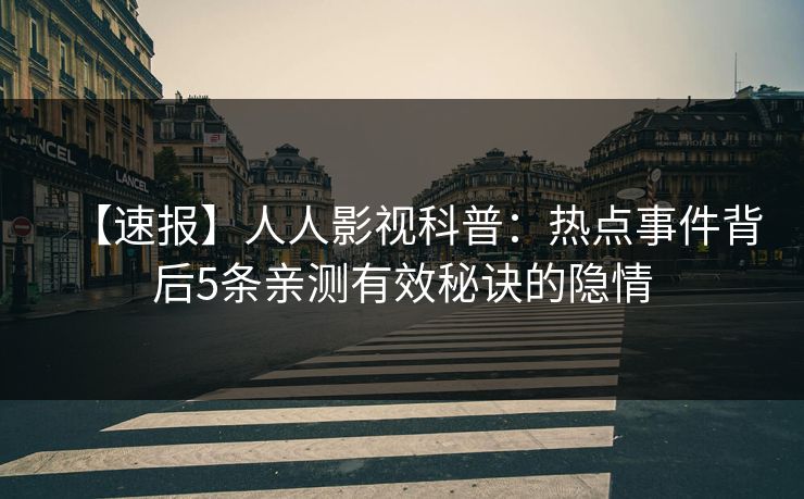 【速报】人人影视科普：热点事件背后5条亲测有效秘诀的隐情