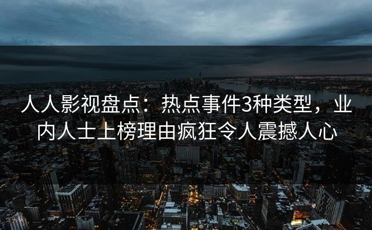 人人影视盘点：热点事件3种类型，业内人士上榜理由疯狂令人震撼人心