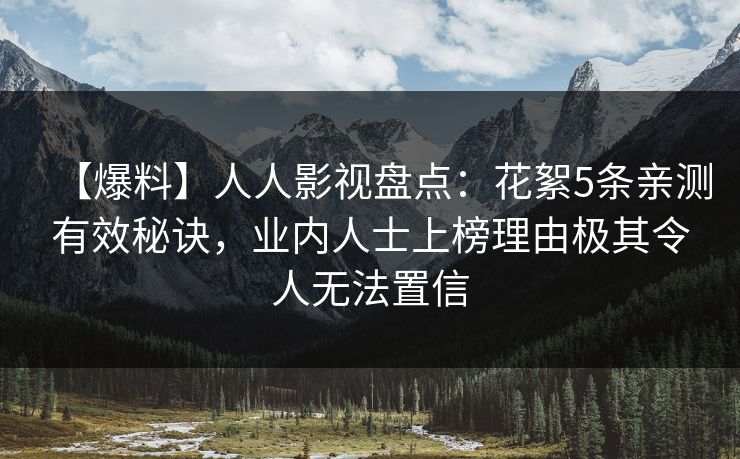 【爆料】人人影视盘点：花絮5条亲测有效秘诀，业内人士上榜理由极其令人无法置信