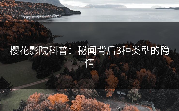 樱花影院科普：秘闻背后3种类型的隐情