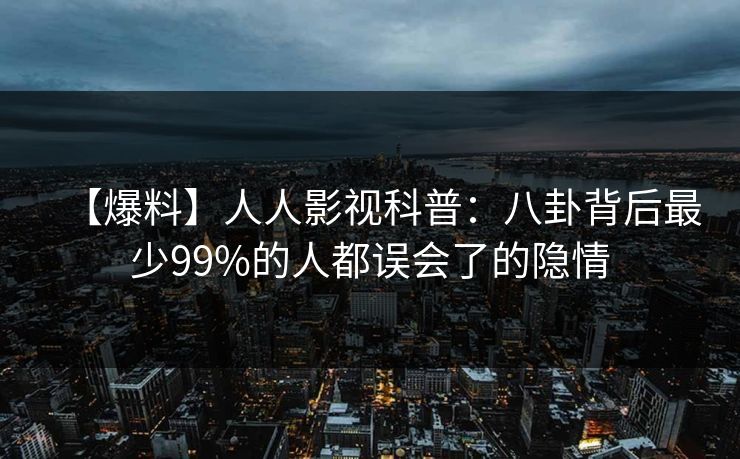 【爆料】人人影视科普：八卦背后最少99%的人都误会了的隐情