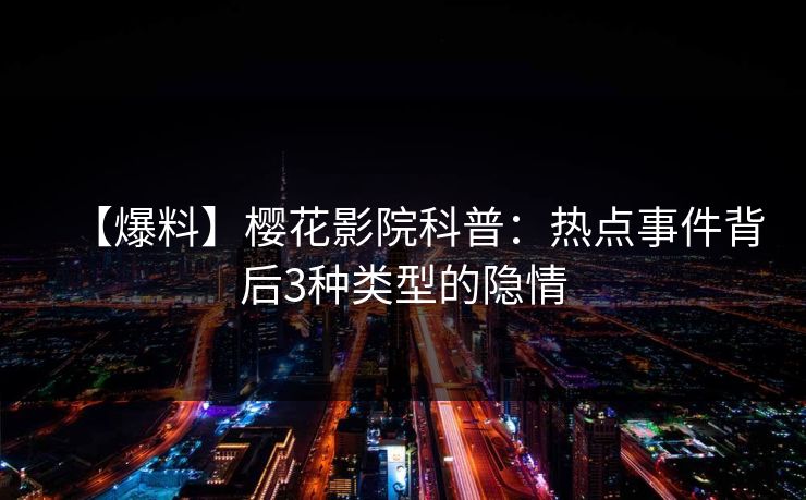 【爆料】樱花影院科普：热点事件背后3种类型的隐情