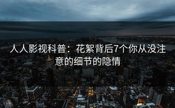 人人影视科普：花絮背后7个你从没注意的细节的隐情